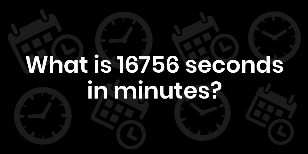 What Is 16756 Seconds In Minutes? (16756 sec in min)